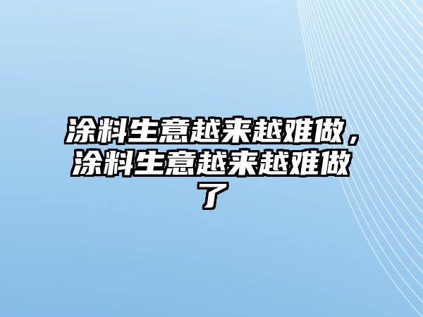 涂料生意越來(lái)越難做，涂料生意越來(lái)越難做了