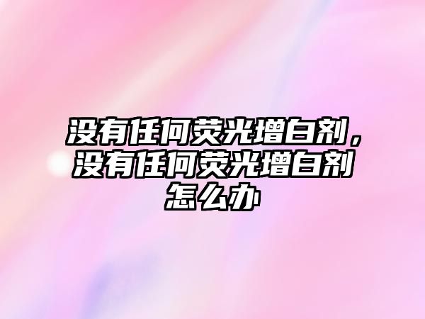 沒有任何熒光增白劑，沒有任何熒光增白劑怎么辦