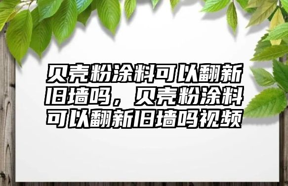 貝殼粉涂料可以翻新舊墻嗎，貝殼粉涂料可以翻新舊墻嗎視頻