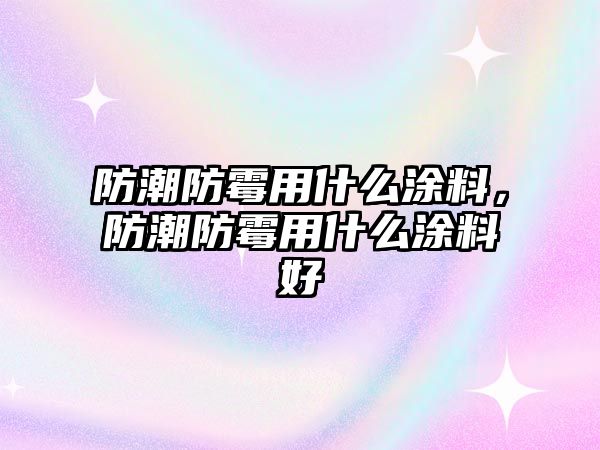 防潮防霉用什么涂料，防潮防霉用什么涂料好