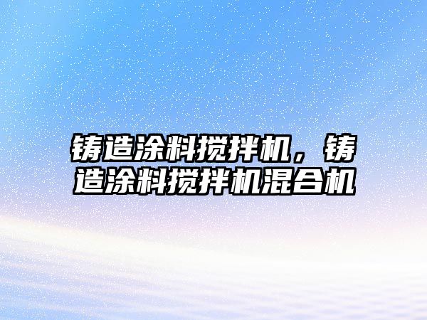 鑄造涂料攪拌機，鑄造涂料攪拌機混合機