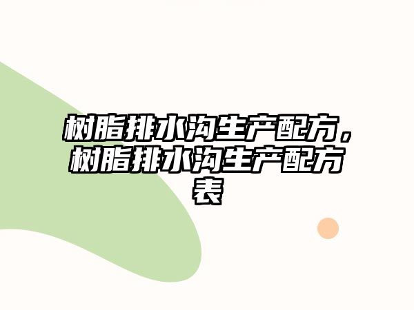 樹(shù)脂排水溝生產(chǎn)配方，樹(shù)脂排水溝生產(chǎn)配方表