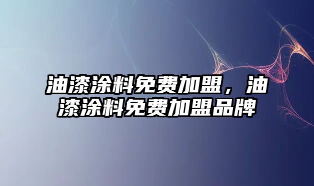 油漆涂料免費加盟，油漆涂料免費加盟品牌