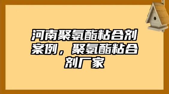 河南聚氨酯粘合劑案例，聚氨酯粘合劑廠(chǎng)家