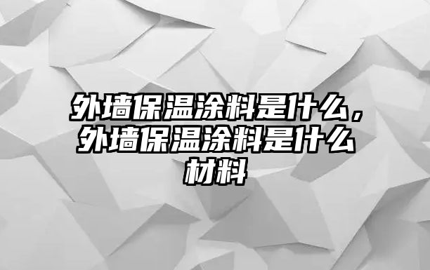 外墻保溫涂料是什么，外墻保溫涂料是什么材料