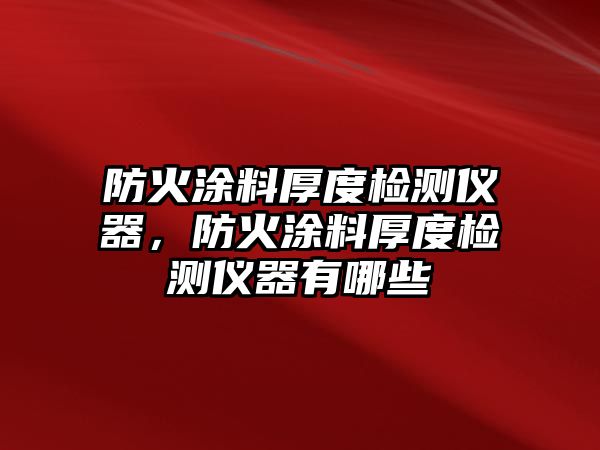 防火涂料厚度檢測儀器，防火涂料厚度檢測儀器有哪些