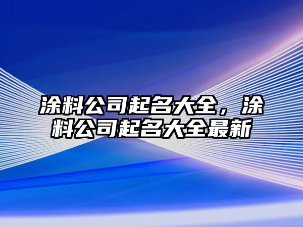 涂料公司起名大全，涂料公司起名大全最新