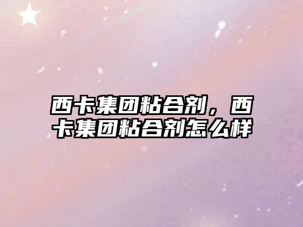 西卡集團粘合劑，西卡集團粘合劑怎么樣