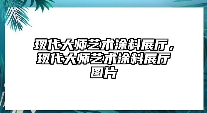 現代大師藝術(shù)涂料展廳，現代大師藝術(shù)涂料展廳圖片