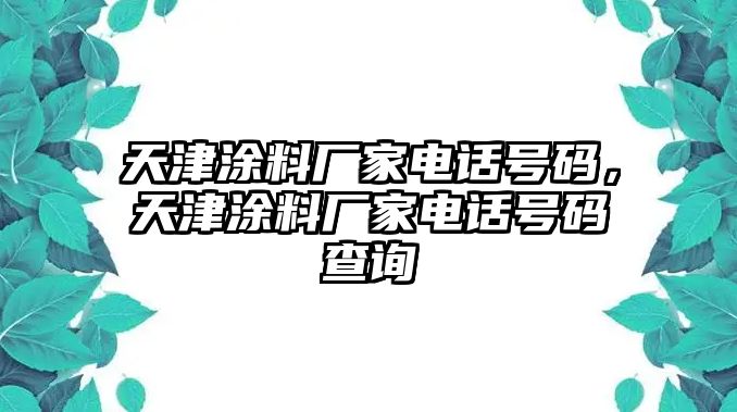 天津涂料廠(chǎng)家電話(huà)號碼，天津涂料廠(chǎng)家電話(huà)號碼查詢(xún)