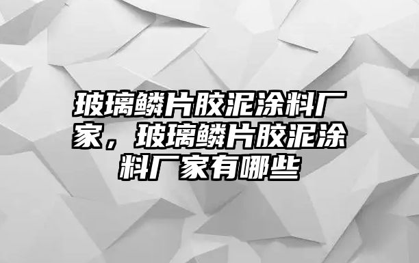 玻璃鱗片膠泥涂料廠家，玻璃鱗片膠泥涂料廠家有哪些