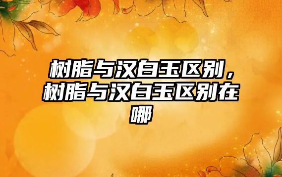 樹(shù)脂與漢白玉區別，樹(shù)脂與漢白玉區別在哪