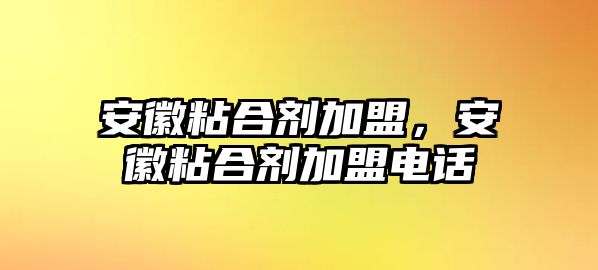 安徽粘合劑加盟，安徽粘合劑加盟電話(huà)