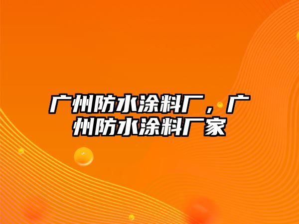 廣州防水涂料廠(chǎng)，廣州防水涂料廠(chǎng)家