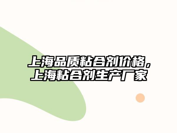 上海品質(zhì)粘合劑價(jià)格，上海粘合劑生產(chǎn)廠(chǎng)家