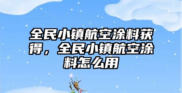 全民小鎮航空涂料獲得，全民小鎮航空涂料怎么用