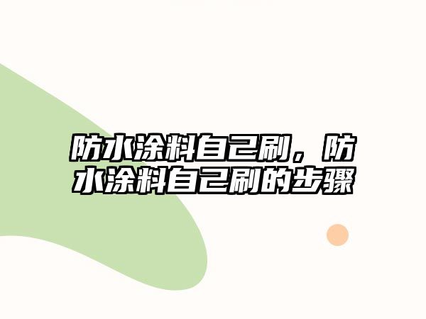 防水涂料自己刷，防水涂料自己刷的步驟