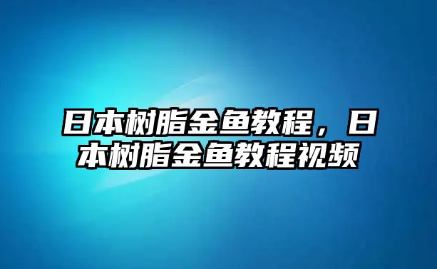 日本樹(shù)脂金魚(yú)教程，日本樹(shù)脂金魚(yú)教程視頻