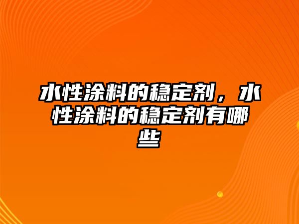 水性涂料的穩定劑，水性涂料的穩定劑有哪些