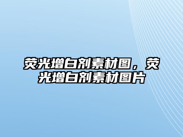 熒光增白劑素材圖，熒光增白劑素材圖片