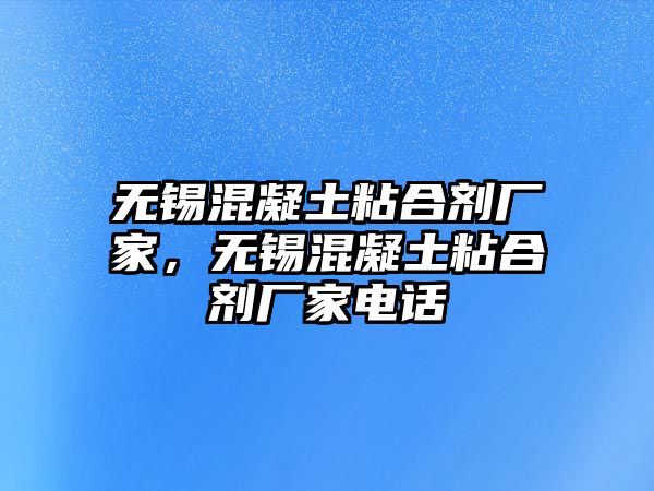 無(wú)錫混凝土粘合劑廠(chǎng)家，無(wú)錫混凝土粘合劑廠(chǎng)家電話(huà)