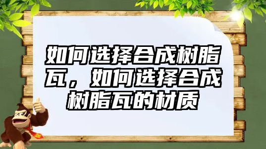 如何選擇合成樹(shù)脂瓦，如何選擇合成樹(shù)脂瓦的材質(zhì)