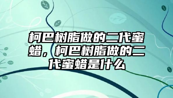 柯巴樹(shù)脂做的二代蜜蠟，柯巴樹(shù)脂做的二代蜜蠟是什么