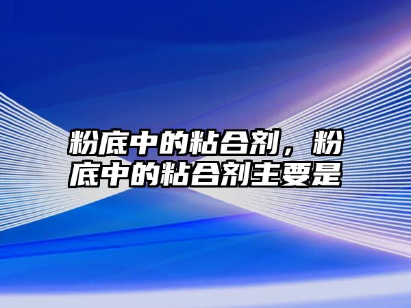 粉底中的粘合劑，粉底中的粘合劑主要是