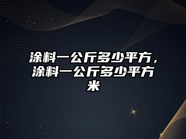 涂料一公斤多少平方，涂料一公斤多少平方米