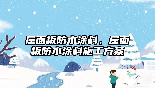 屋面板防水涂料，屋面板防水涂料施工方案