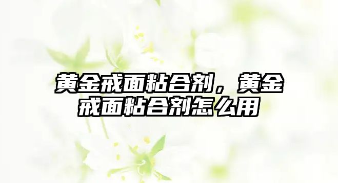 黃金戒面粘合劑，黃金戒面粘合劑怎么用