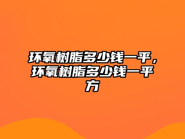 環(huán)氧樹(shù)脂多少錢(qián)一平，環(huán)氧樹(shù)脂多少錢(qián)一平方