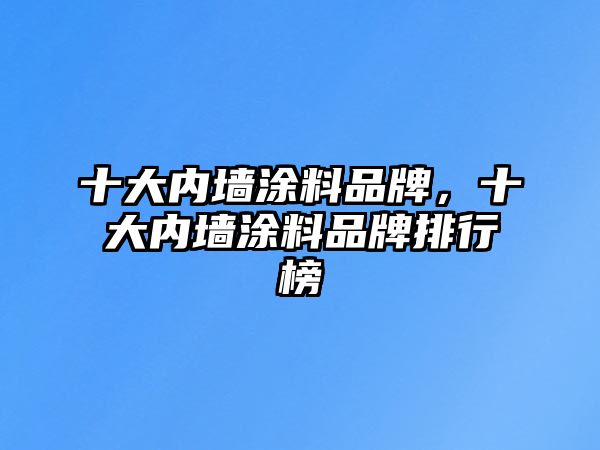 十大內墻涂料品牌，十大內墻涂料品牌排行榜