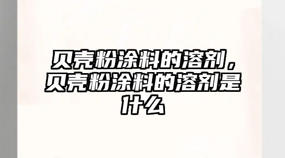 貝殼粉涂料的溶劑，貝殼粉涂料的溶劑是什么