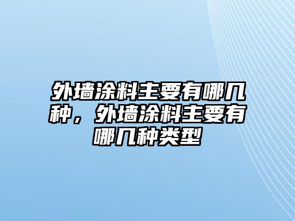 外墻涂料主要有哪幾種，外墻涂料主要有哪幾種類(lèi)型