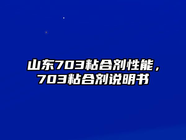 山東703粘合劑性能，703粘合劑說(shuō)明書(shū)