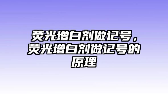 熒光增白劑做記號，熒光增白劑做記號的原理