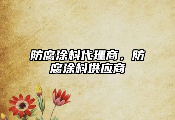 防腐涂料代理商，防腐涂料供應商