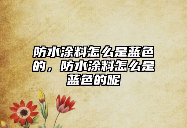 防水涂料怎么是藍色的，防水涂料怎么是藍色的呢