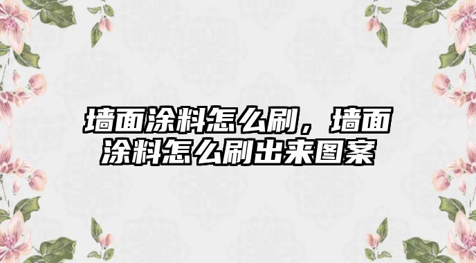 墻面涂料怎么刷，墻面涂料怎么刷出來(lái)圖案