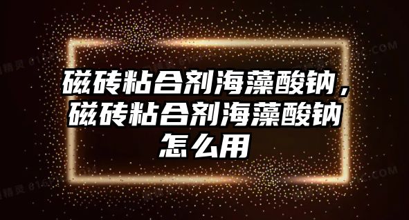 磁磚粘合劑海藻酸鈉，磁磚粘合劑海藻酸鈉怎么用