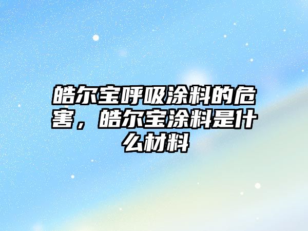 皓爾寶呼吸涂料的危害，皓爾寶涂料是什么材料