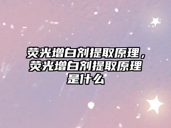 熒光增白劑提取原理，熒光增白劑提取原理是什么