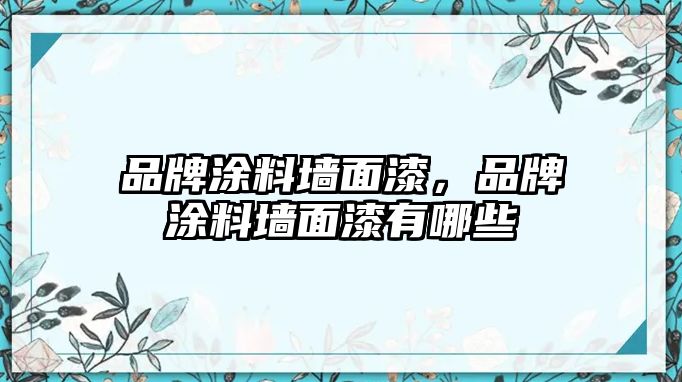 品牌涂料墻面漆，品牌涂料墻面漆有哪些