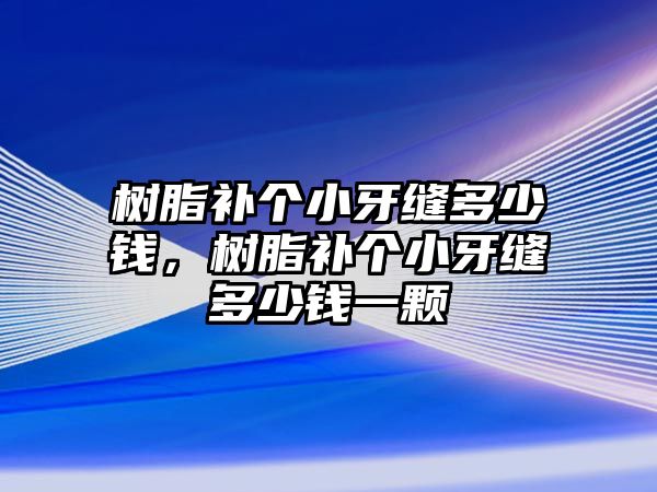 樹(shù)脂補個(gè)小牙縫多少錢(qián)，樹(shù)脂補個(gè)小牙縫多少錢(qián)一顆