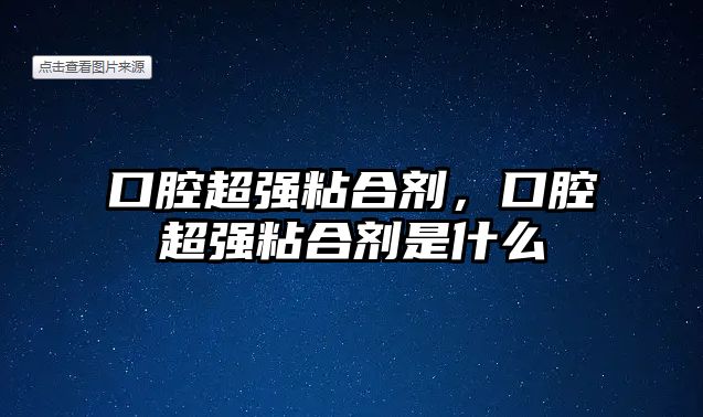 口腔超強粘合劑，口腔超強粘合劑是什么