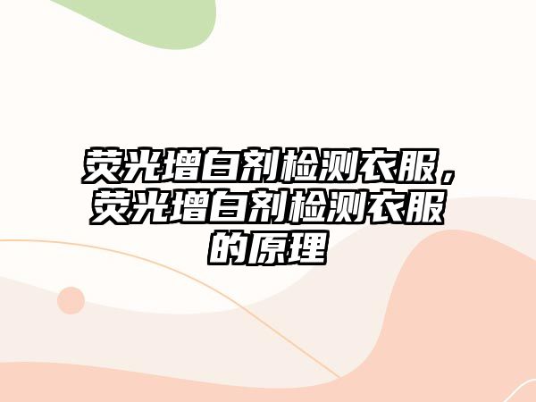 熒光增白劑檢測衣服，熒光增白劑檢測衣服的原理