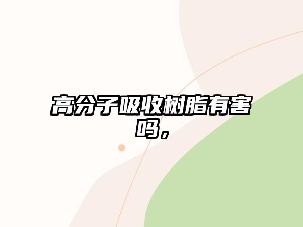 高分子吸收樹(shù)脂有害嗎，