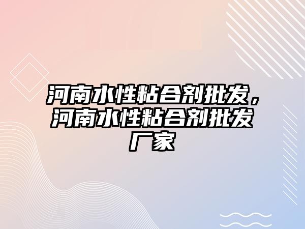 河南水性粘合劑批發(fā)，河南水性粘合劑批發(fā)廠(chǎng)家