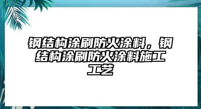 鋼結構涂刷防火涂料，鋼結構涂刷防火涂料施工工藝